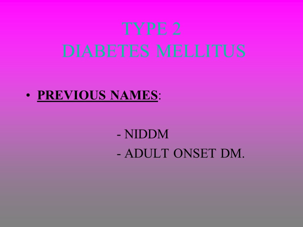 TYPE 2 DIABETES MELLITUS PREVIOUS NAMES: - NIDDM - ADULT ONSET DM.